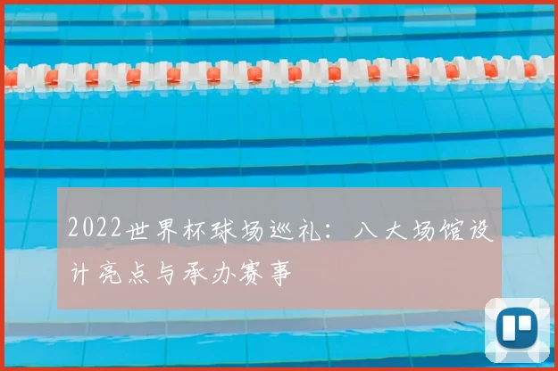 2022世界杯球场巡礼:八大场馆设计亮点与承办赛事