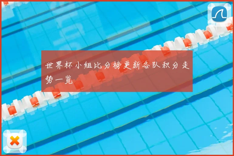 世界杯小组比分榜更新各队积分走势一览