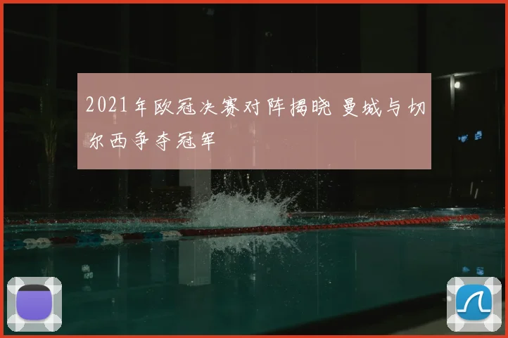 2021年欧冠决赛对阵揭晓 曼城与切尔西争夺冠军