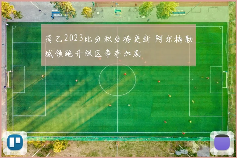 荷乙2023比分积分榜更新 阿尔梅勒城领跑升级区争夺加剧