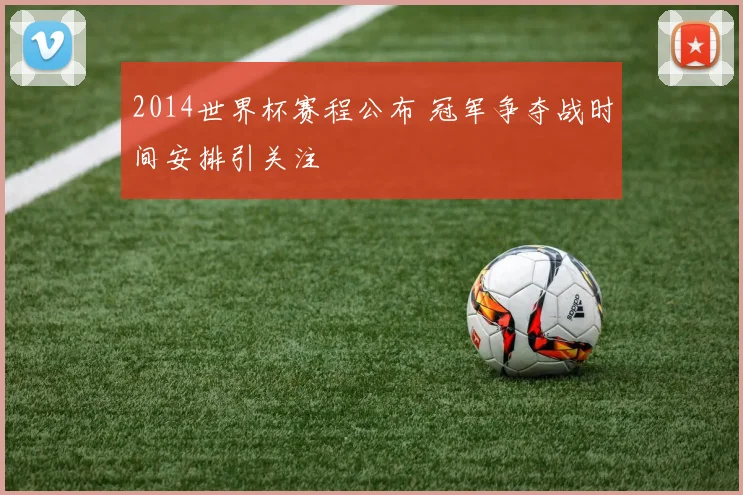 2014世界杯赛程公布 冠军争夺战时间安排引关注