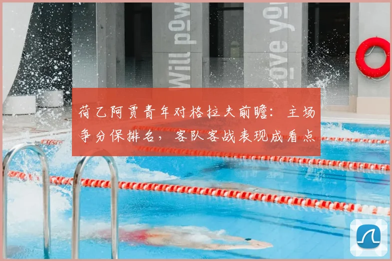 荷乙阿贾青年对格拉夫前瞻：主场争分保排名，客队客战表现成看点