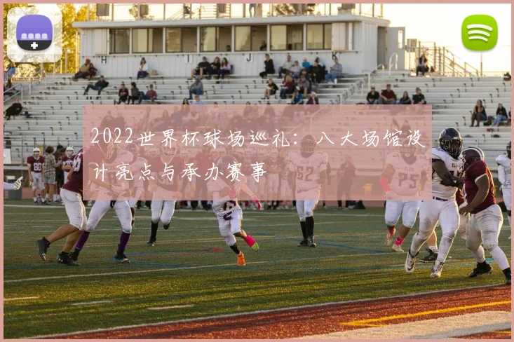2022世界杯球场巡礼:八大场馆设计亮点与承办赛事
