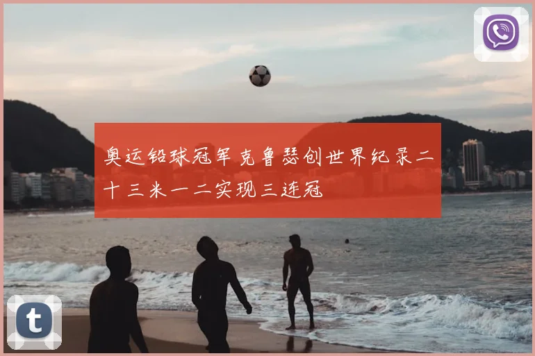 奥运铅球冠军克鲁瑟创世界纪录二十三米一二实现三连冠