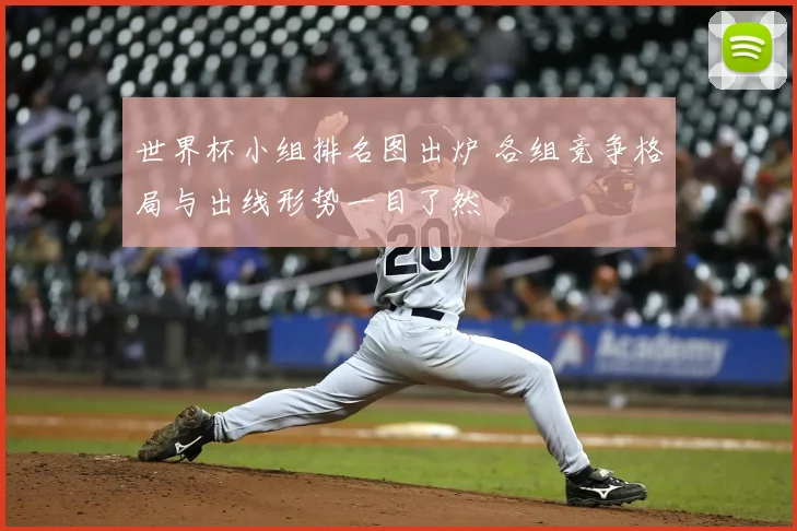 世界杯小组排名图出炉 各组竞争格局与出线形势一目了然