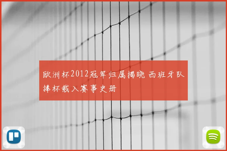 欧洲杯2012冠军归属揭晓 西班牙队捧杯载入赛事史册