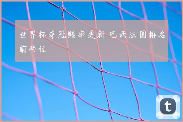 世界杯夺冠赔率更新 巴西法国排名前两位