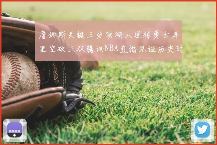 詹姆斯关键三分助湖人逆转勇士库里空砍三双腾讯NBA直播见证历史时刻