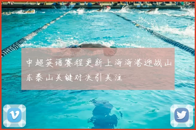 中超英语赛程更新上海海港迎战山东泰山关键对决引关注