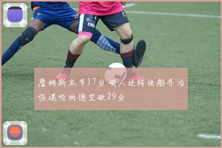 詹姆斯末节17分湖人逆转快船乔治伤退伦纳德空砍29分