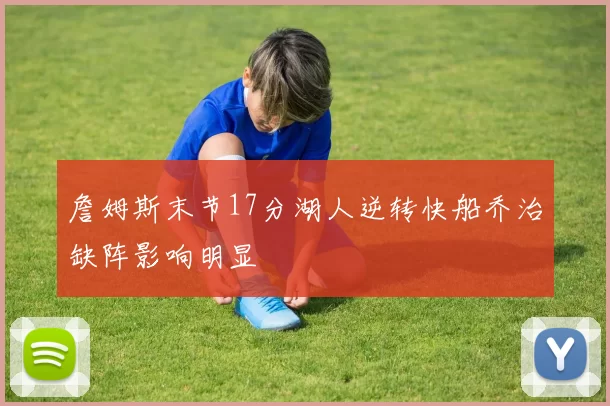 詹姆斯末节17分湖人逆转快船乔治缺阵影响明显