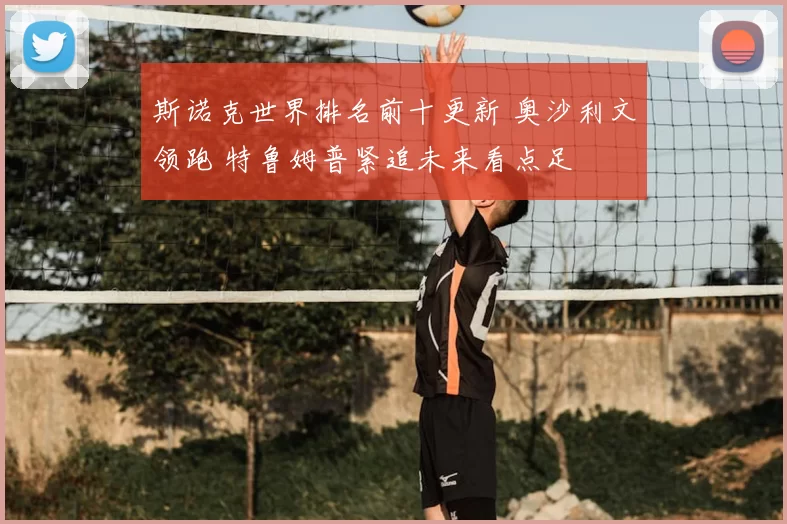 斯诺克世界排名前十更新 奥沙利文领跑 特鲁姆普紧追未来看点足