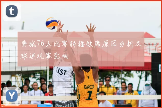 费城76人比赛转播缺席原因分析及球迷观赛影响