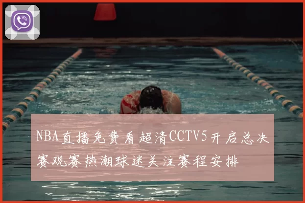 NBA直播免费看超清CCTV5开启总决赛观赛热潮球迷关注赛程安排